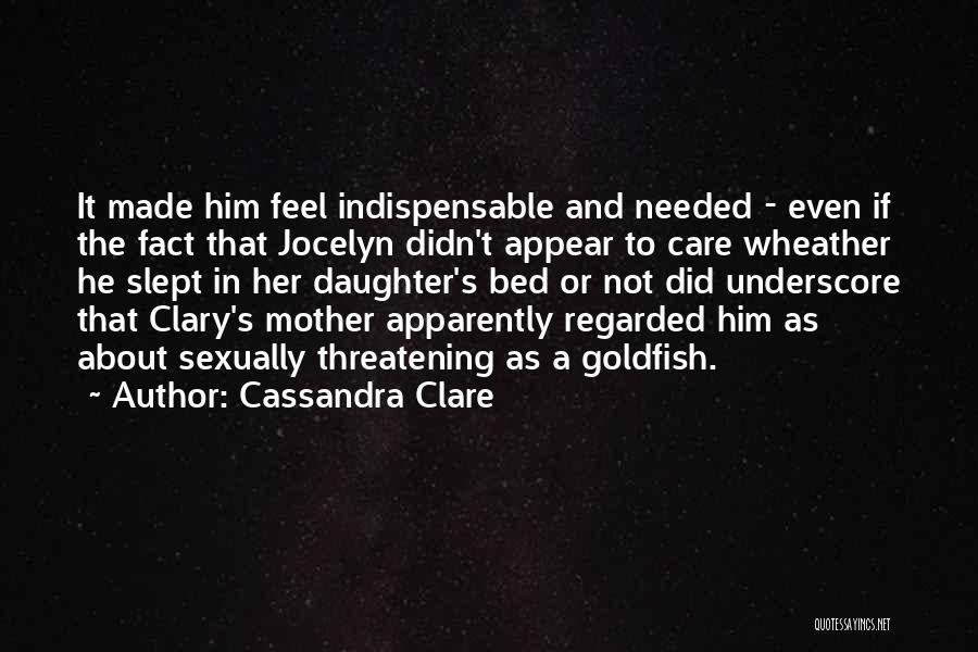Cassandra Clare Quotes: It Made Him Feel Indispensable And Needed - Even If The Fact That Jocelyn Didn't Appear To Care Wheather He