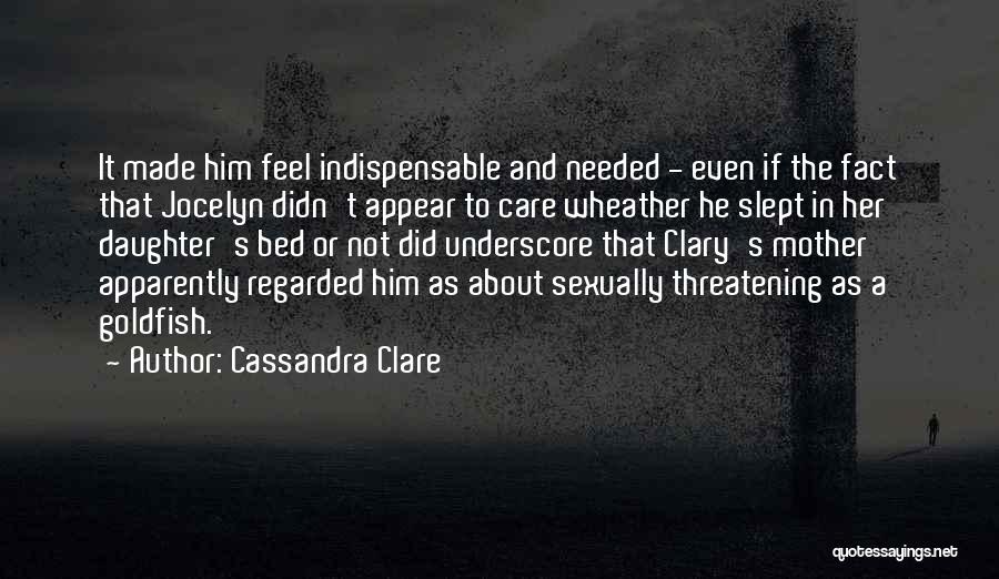Cassandra Clare Quotes: It Made Him Feel Indispensable And Needed - Even If The Fact That Jocelyn Didn't Appear To Care Wheather He