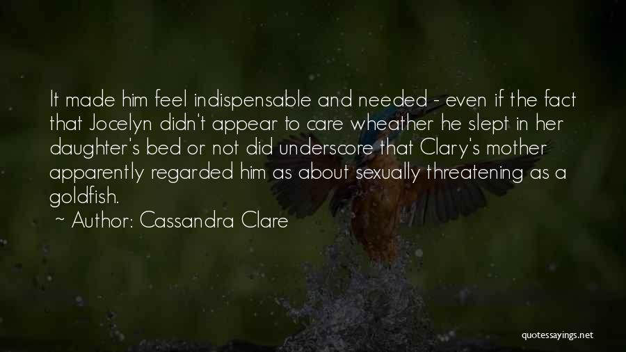 Cassandra Clare Quotes: It Made Him Feel Indispensable And Needed - Even If The Fact That Jocelyn Didn't Appear To Care Wheather He