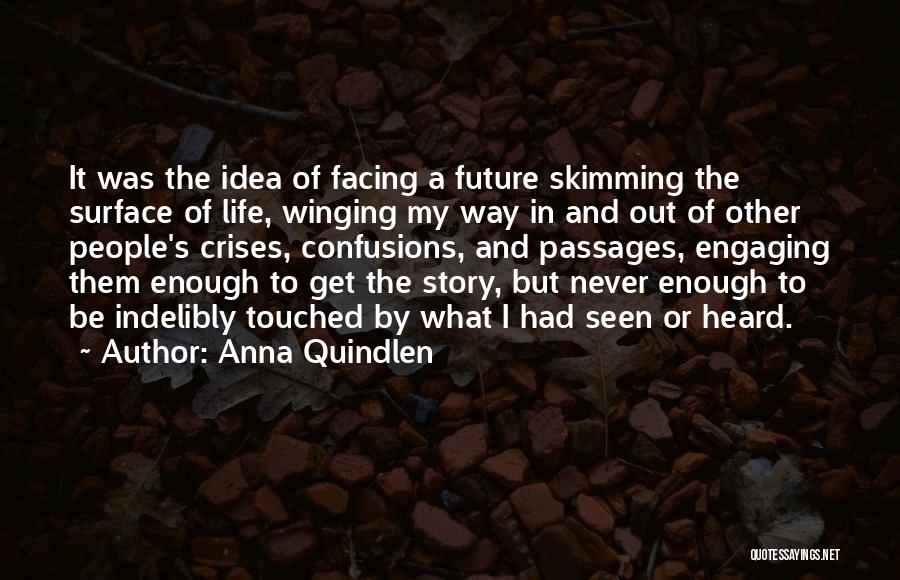 Anna Quindlen Quotes: It Was The Idea Of Facing A Future Skimming The Surface Of Life, Winging My Way In And Out Of