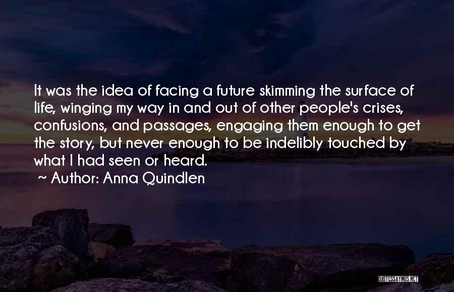 Anna Quindlen Quotes: It Was The Idea Of Facing A Future Skimming The Surface Of Life, Winging My Way In And Out Of