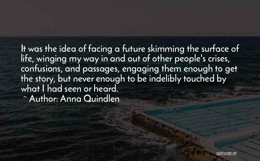 Anna Quindlen Quotes: It Was The Idea Of Facing A Future Skimming The Surface Of Life, Winging My Way In And Out Of