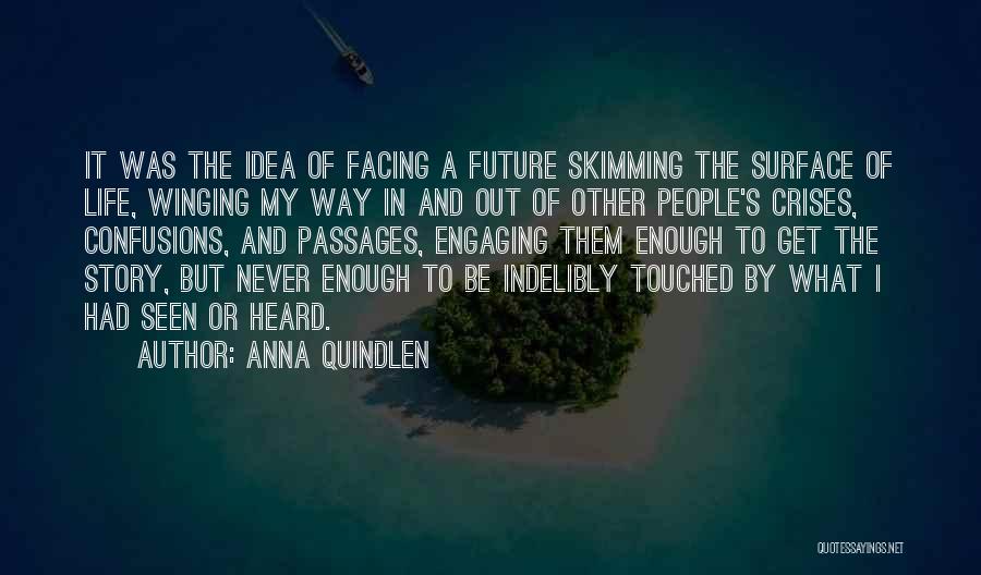 Anna Quindlen Quotes: It Was The Idea Of Facing A Future Skimming The Surface Of Life, Winging My Way In And Out Of