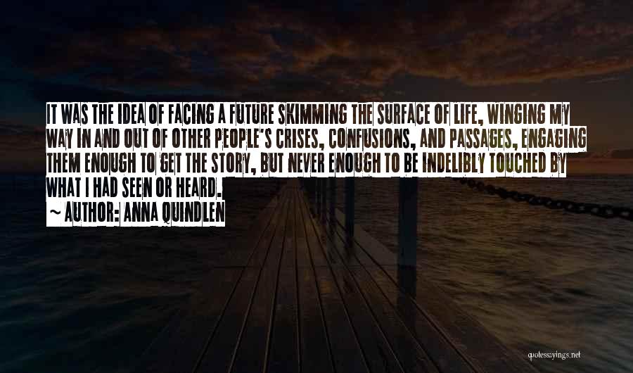 Anna Quindlen Quotes: It Was The Idea Of Facing A Future Skimming The Surface Of Life, Winging My Way In And Out Of