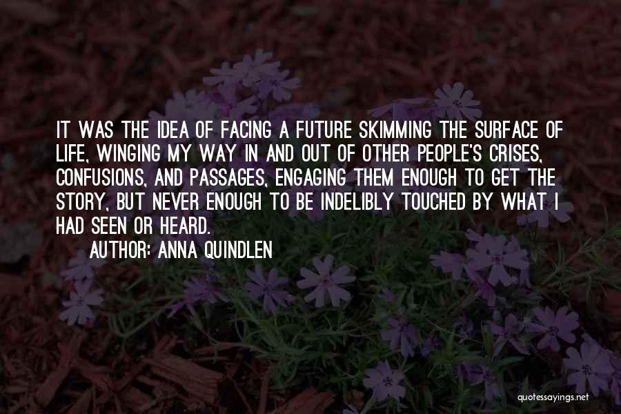 Anna Quindlen Quotes: It Was The Idea Of Facing A Future Skimming The Surface Of Life, Winging My Way In And Out Of