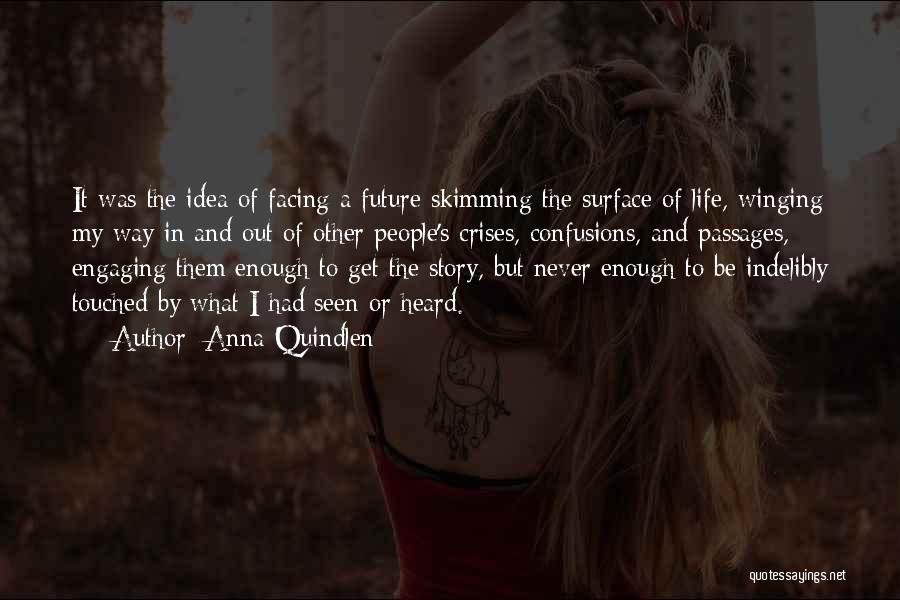 Anna Quindlen Quotes: It Was The Idea Of Facing A Future Skimming The Surface Of Life, Winging My Way In And Out Of