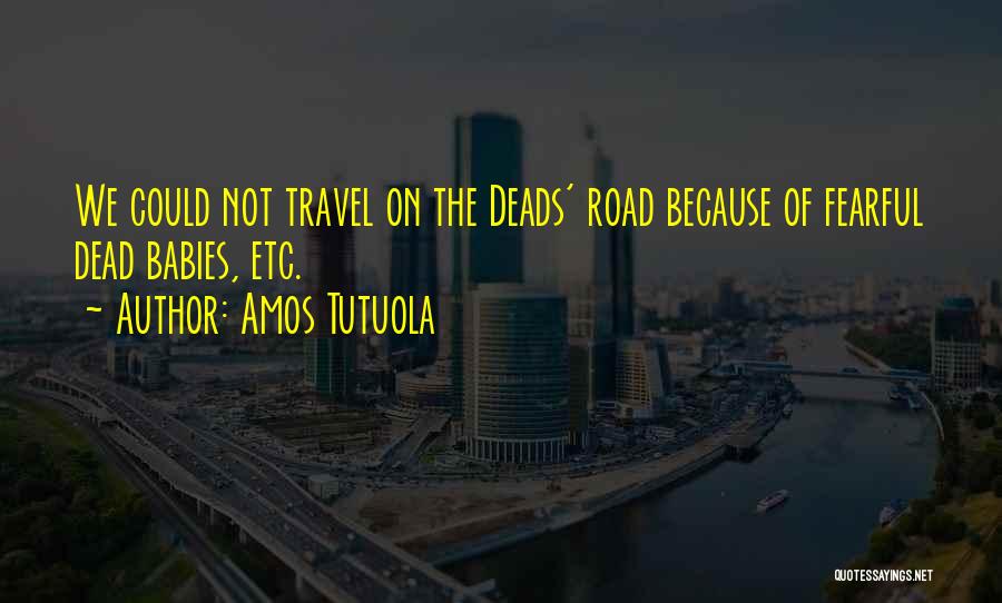 Amos Tutuola Quotes: We Could Not Travel On The Deads' Road Because Of Fearful Dead Babies, Etc.