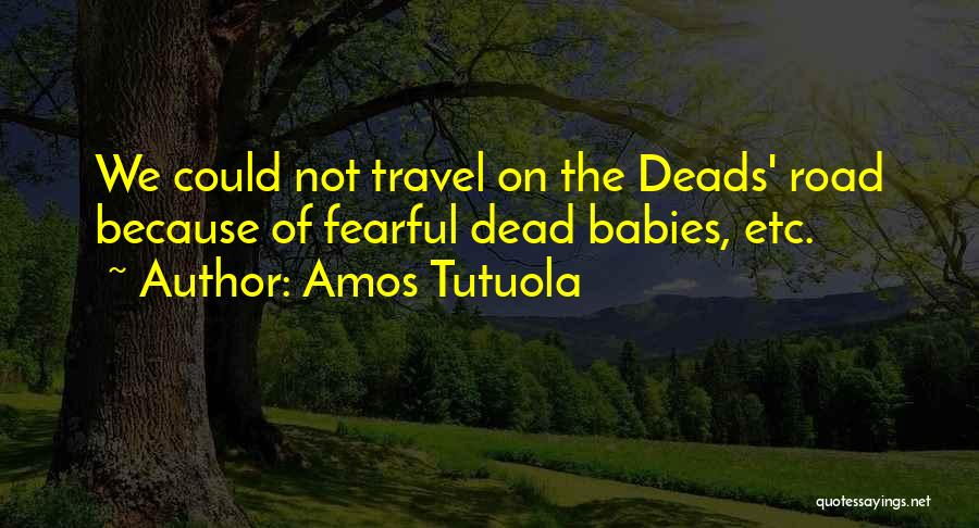 Amos Tutuola Quotes: We Could Not Travel On The Deads' Road Because Of Fearful Dead Babies, Etc.