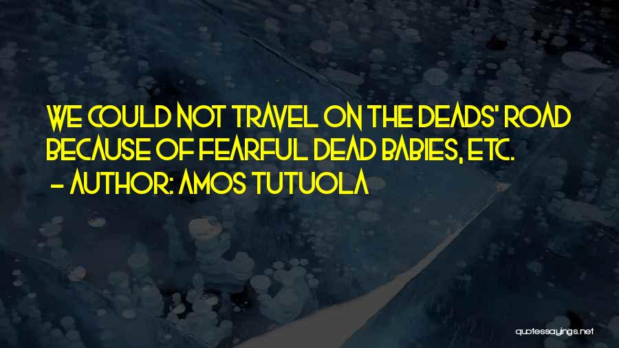 Amos Tutuola Quotes: We Could Not Travel On The Deads' Road Because Of Fearful Dead Babies, Etc.