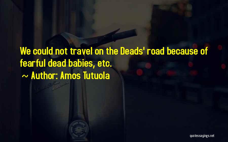 Amos Tutuola Quotes: We Could Not Travel On The Deads' Road Because Of Fearful Dead Babies, Etc.