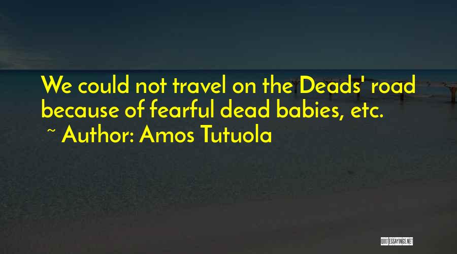 Amos Tutuola Quotes: We Could Not Travel On The Deads' Road Because Of Fearful Dead Babies, Etc.