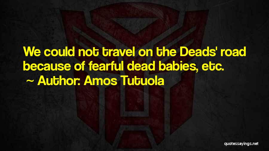 Amos Tutuola Quotes: We Could Not Travel On The Deads' Road Because Of Fearful Dead Babies, Etc.