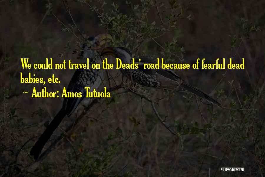 Amos Tutuola Quotes: We Could Not Travel On The Deads' Road Because Of Fearful Dead Babies, Etc.