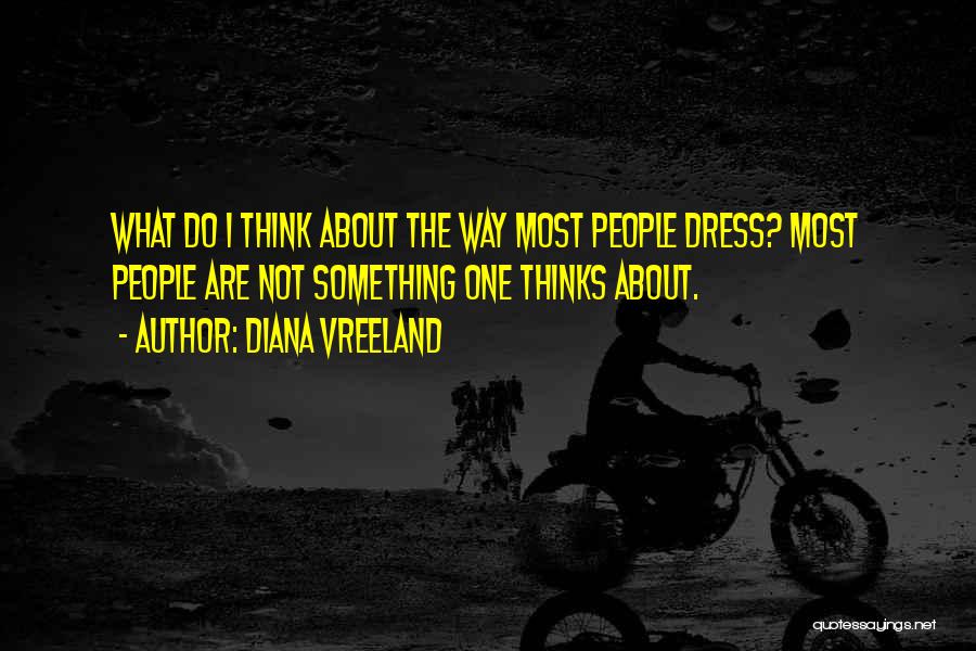 Diana Vreeland Quotes: What Do I Think About The Way Most People Dress? Most People Are Not Something One Thinks About.