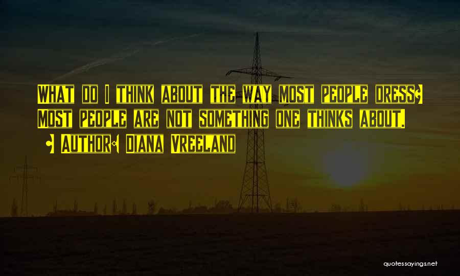 Diana Vreeland Quotes: What Do I Think About The Way Most People Dress? Most People Are Not Something One Thinks About.