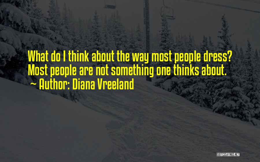 Diana Vreeland Quotes: What Do I Think About The Way Most People Dress? Most People Are Not Something One Thinks About.