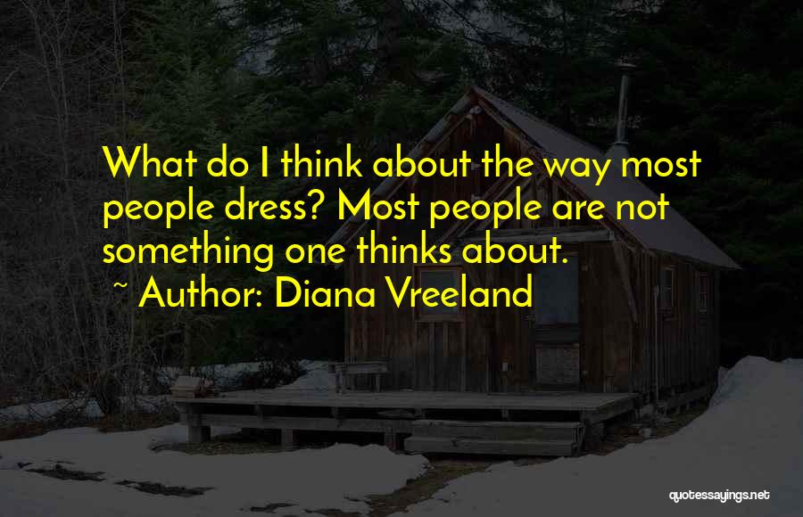 Diana Vreeland Quotes: What Do I Think About The Way Most People Dress? Most People Are Not Something One Thinks About.