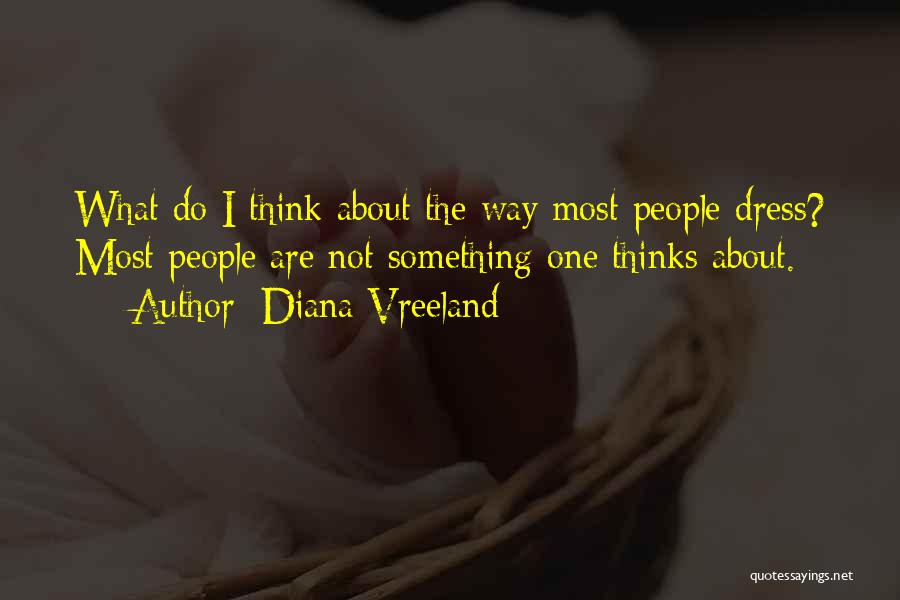 Diana Vreeland Quotes: What Do I Think About The Way Most People Dress? Most People Are Not Something One Thinks About.