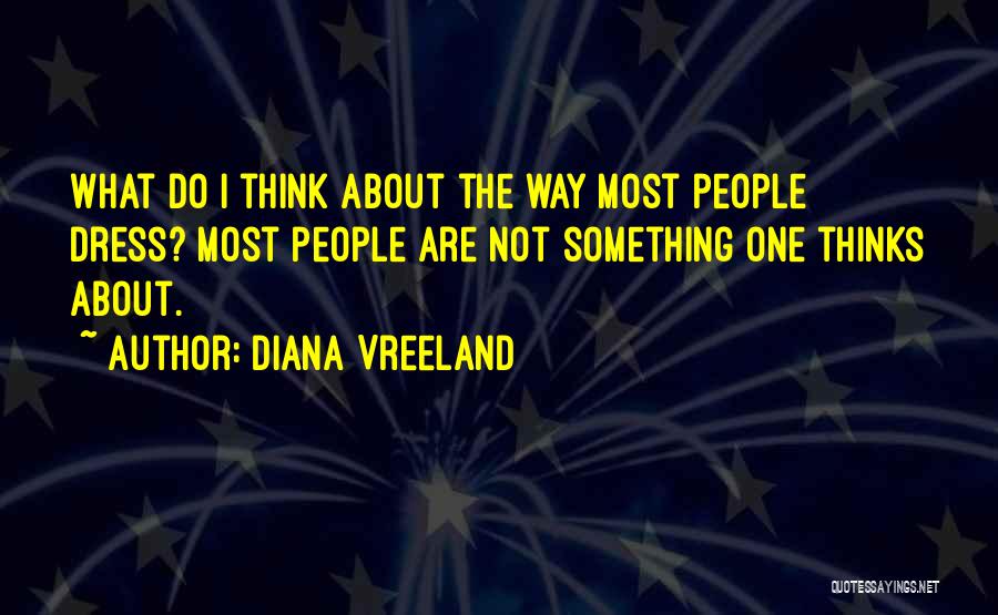 Diana Vreeland Quotes: What Do I Think About The Way Most People Dress? Most People Are Not Something One Thinks About.