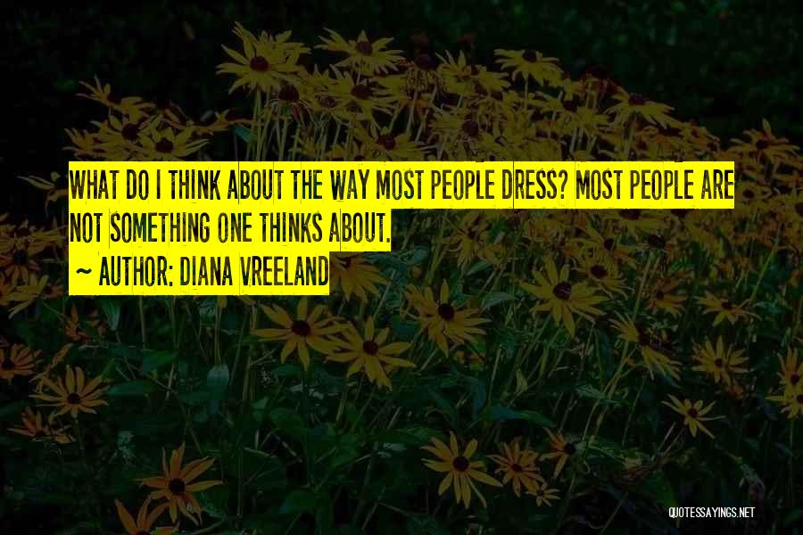 Diana Vreeland Quotes: What Do I Think About The Way Most People Dress? Most People Are Not Something One Thinks About.