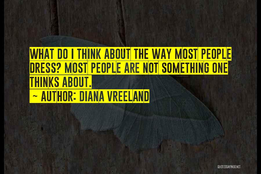 Diana Vreeland Quotes: What Do I Think About The Way Most People Dress? Most People Are Not Something One Thinks About.