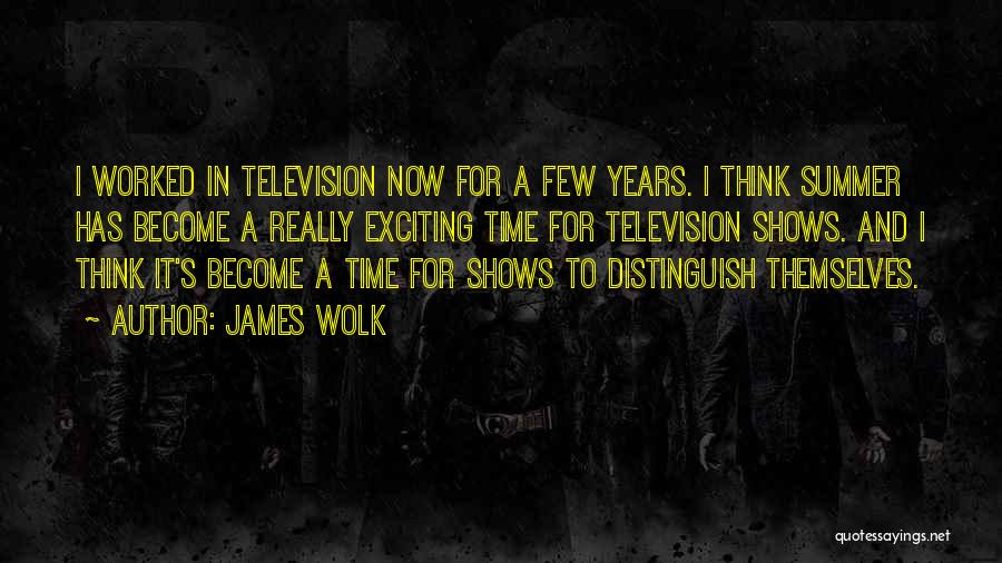 James Wolk Quotes: I Worked In Television Now For A Few Years. I Think Summer Has Become A Really Exciting Time For Television