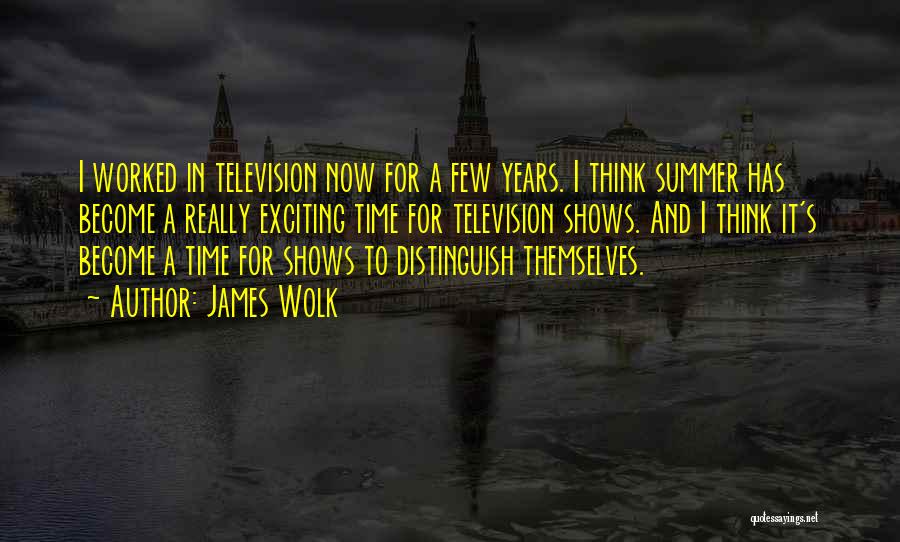 James Wolk Quotes: I Worked In Television Now For A Few Years. I Think Summer Has Become A Really Exciting Time For Television