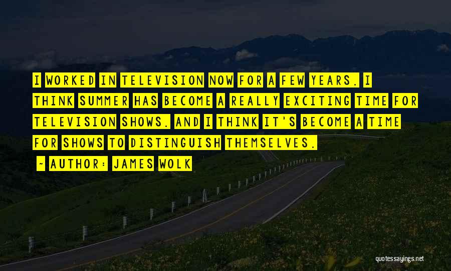 James Wolk Quotes: I Worked In Television Now For A Few Years. I Think Summer Has Become A Really Exciting Time For Television