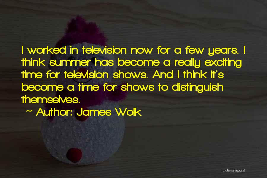 James Wolk Quotes: I Worked In Television Now For A Few Years. I Think Summer Has Become A Really Exciting Time For Television