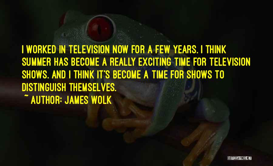 James Wolk Quotes: I Worked In Television Now For A Few Years. I Think Summer Has Become A Really Exciting Time For Television