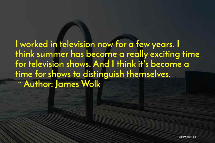 James Wolk Quotes: I Worked In Television Now For A Few Years. I Think Summer Has Become A Really Exciting Time For Television