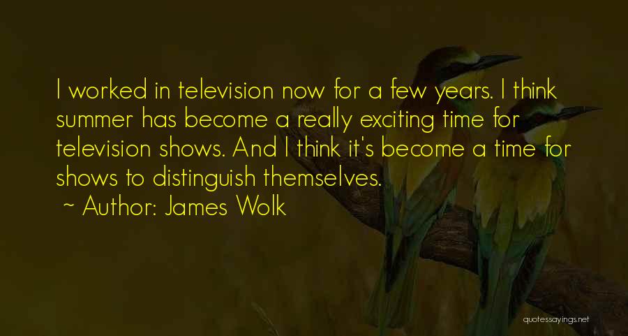 James Wolk Quotes: I Worked In Television Now For A Few Years. I Think Summer Has Become A Really Exciting Time For Television