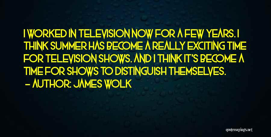 James Wolk Quotes: I Worked In Television Now For A Few Years. I Think Summer Has Become A Really Exciting Time For Television