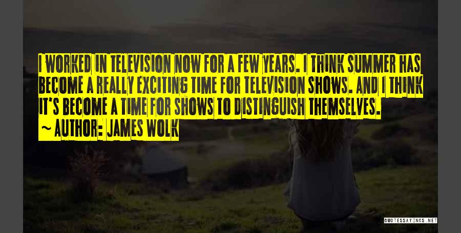 James Wolk Quotes: I Worked In Television Now For A Few Years. I Think Summer Has Become A Really Exciting Time For Television