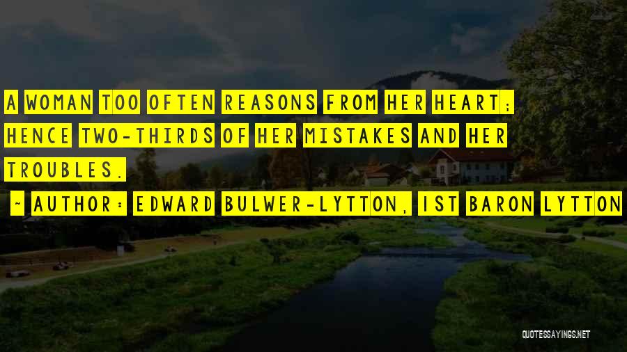 Edward Bulwer-Lytton, 1st Baron Lytton Quotes: A Woman Too Often Reasons From Her Heart; Hence Two-thirds Of Her Mistakes And Her Troubles.