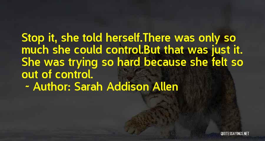 Sarah Addison Allen Quotes: Stop It, She Told Herself.there Was Only So Much She Could Control.but That Was Just It. She Was Trying So