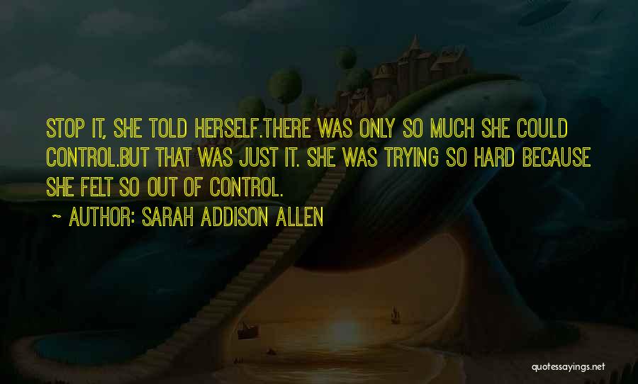 Sarah Addison Allen Quotes: Stop It, She Told Herself.there Was Only So Much She Could Control.but That Was Just It. She Was Trying So