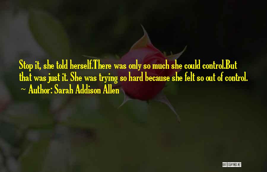 Sarah Addison Allen Quotes: Stop It, She Told Herself.there Was Only So Much She Could Control.but That Was Just It. She Was Trying So