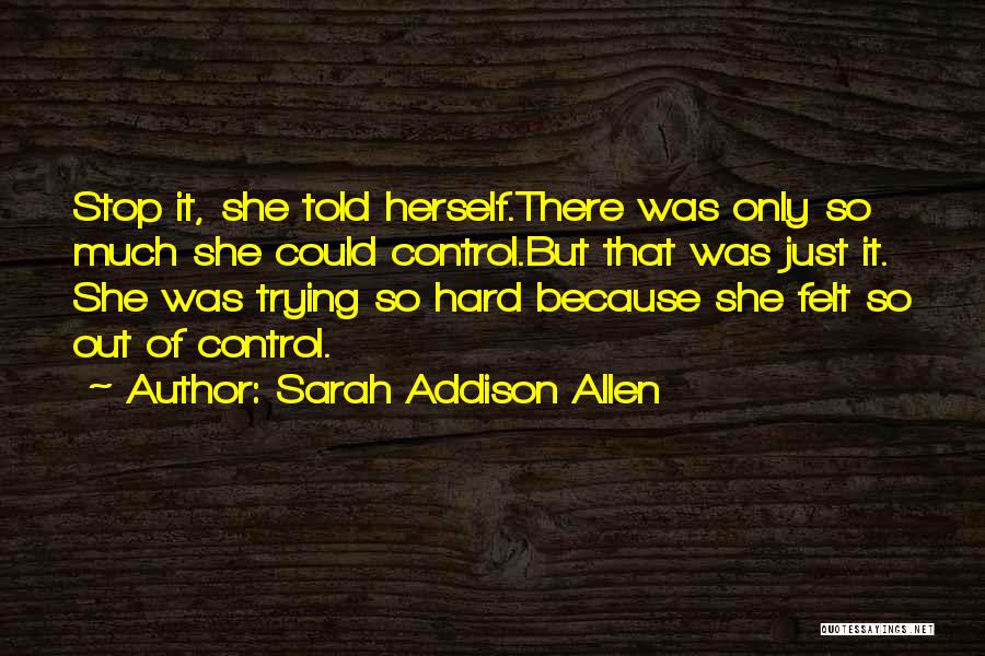 Sarah Addison Allen Quotes: Stop It, She Told Herself.there Was Only So Much She Could Control.but That Was Just It. She Was Trying So
