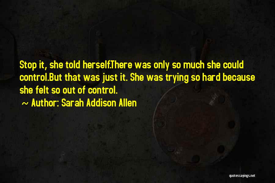 Sarah Addison Allen Quotes: Stop It, She Told Herself.there Was Only So Much She Could Control.but That Was Just It. She Was Trying So