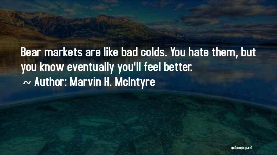 Marvin H. McIntyre Quotes: Bear Markets Are Like Bad Colds. You Hate Them, But You Know Eventually You'll Feel Better.
