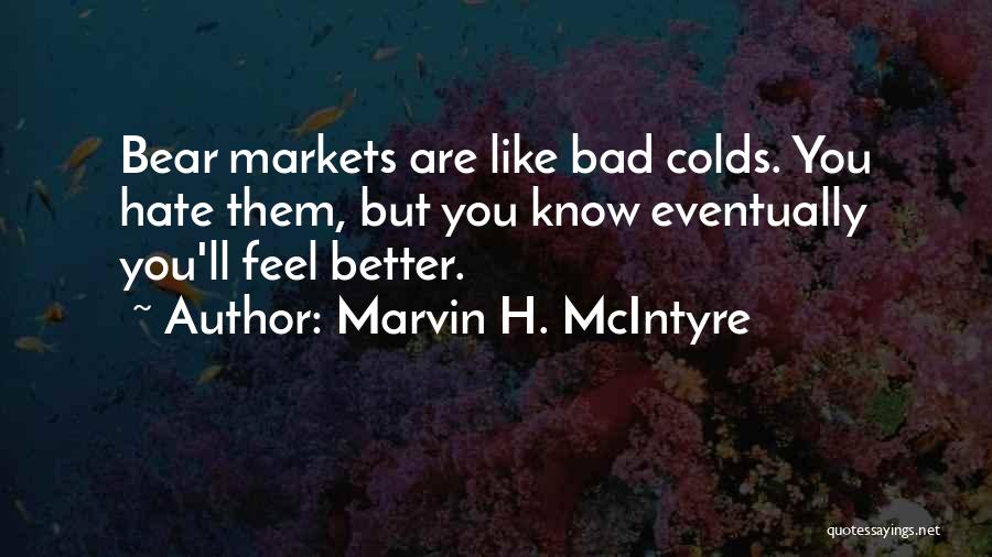 Marvin H. McIntyre Quotes: Bear Markets Are Like Bad Colds. You Hate Them, But You Know Eventually You'll Feel Better.