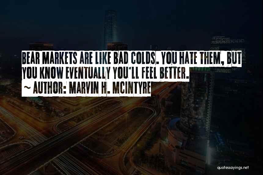 Marvin H. McIntyre Quotes: Bear Markets Are Like Bad Colds. You Hate Them, But You Know Eventually You'll Feel Better.