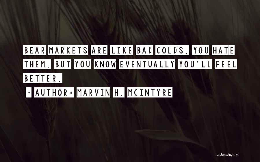 Marvin H. McIntyre Quotes: Bear Markets Are Like Bad Colds. You Hate Them, But You Know Eventually You'll Feel Better.