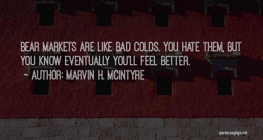 Marvin H. McIntyre Quotes: Bear Markets Are Like Bad Colds. You Hate Them, But You Know Eventually You'll Feel Better.