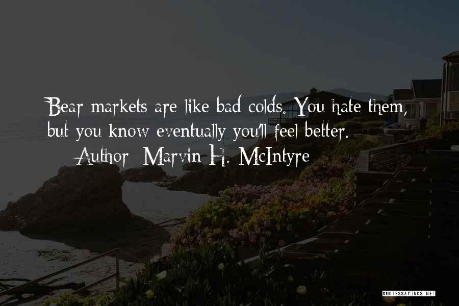 Marvin H. McIntyre Quotes: Bear Markets Are Like Bad Colds. You Hate Them, But You Know Eventually You'll Feel Better.