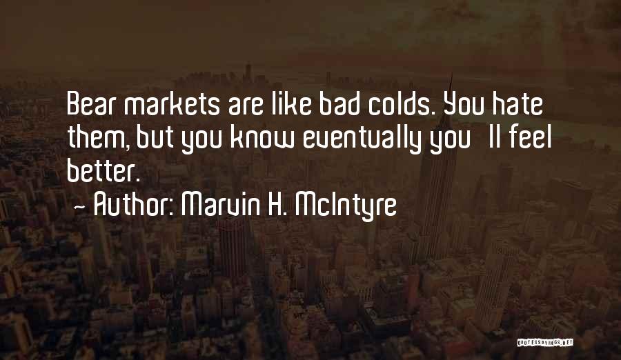 Marvin H. McIntyre Quotes: Bear Markets Are Like Bad Colds. You Hate Them, But You Know Eventually You'll Feel Better.