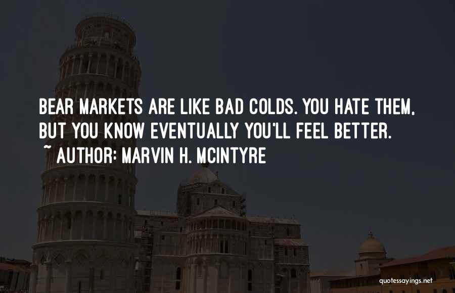 Marvin H. McIntyre Quotes: Bear Markets Are Like Bad Colds. You Hate Them, But You Know Eventually You'll Feel Better.