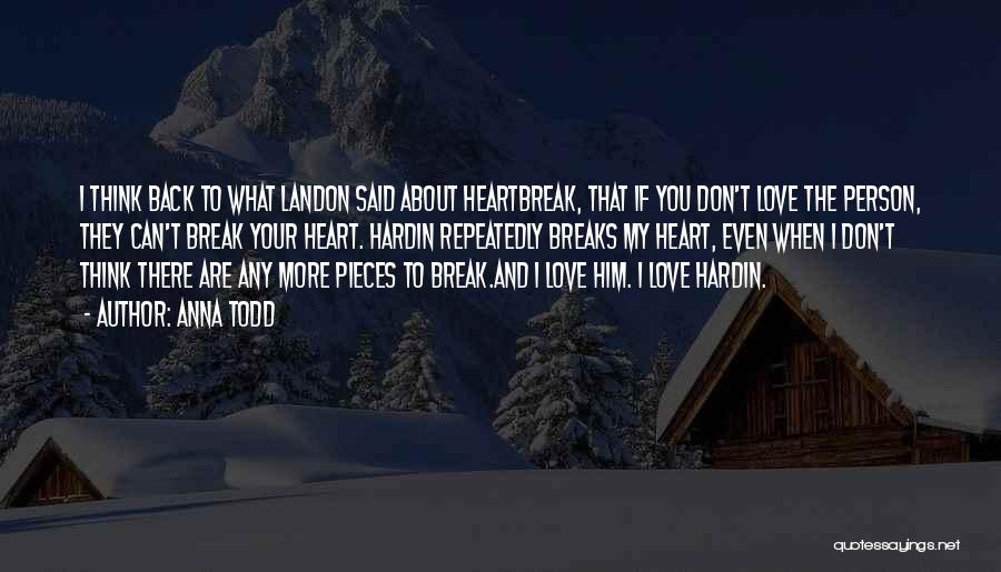 Anna Todd Quotes: I Think Back To What Landon Said About Heartbreak, That If You Don't Love The Person, They Can't Break Your