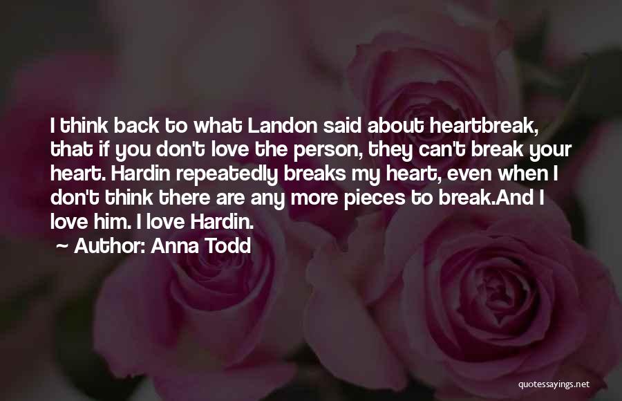 Anna Todd Quotes: I Think Back To What Landon Said About Heartbreak, That If You Don't Love The Person, They Can't Break Your